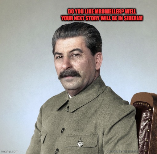 Do you like MrDweller? GULAG! | DO YOU LIKE MRDWELLER? WELL YOUR NEXT STORY WILL BE IN SIBERIA! | image tagged in joseph stalin,mrdweller,memes,stalin,gulag,mrdweller sucks | made w/ Imgflip meme maker