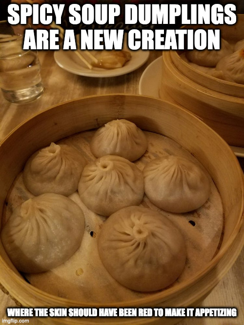 Spicy Soup Dumplings | SPICY SOUP DUMPLINGS ARE A NEW CREATION; WHERE THE SKIN SHOULD HAVE BEEN RED TO MAKE IT APPETIZING | image tagged in food,memes | made w/ Imgflip meme maker