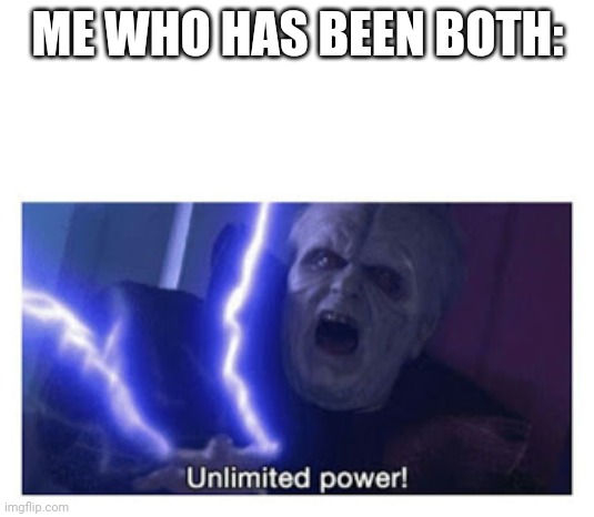 unlimited power | ME WHO HAS BEEN BOTH: | image tagged in unlimited power | made w/ Imgflip meme maker