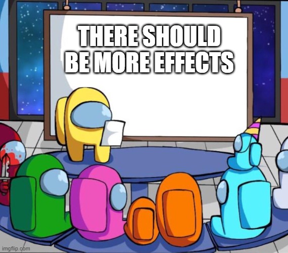 Pls do this | THERE SHOULD BE MORE EFFECTS | image tagged in among us presentation | made w/ Imgflip meme maker