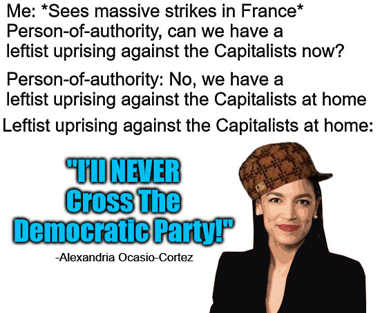 Sheepdog for capitalist party affirms devotion to capitalist party | Person-of-authority: No, we have a leftist uprising against the Capitalists at home | image tagged in aoc,democrats,scumbag,leftists,leftist | made w/ Imgflip meme maker