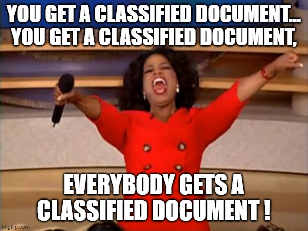 Just keeps getting better and better. LOL | YOU GET A CLASSIFIED DOCUMENT... YOU GET A CLASSIFIED DOCUMENT, EVERYBODY GETS A CLASSIFIED DOCUMENT ! | image tagged in memes,oprah you get a,classified,democrats,joe biden | made w/ Imgflip meme maker