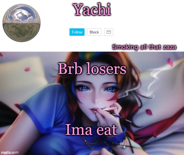 Yachi zaza temp | Brb losers; Ima eat | image tagged in yachi zaza temp | made w/ Imgflip meme maker