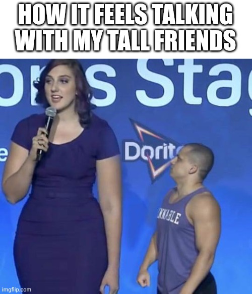 Tyler1 Meme | HOW IT FEELS TALKING WITH MY TALL FRIENDS | image tagged in tyler1 meme,tall,short people | made w/ Imgflip meme maker