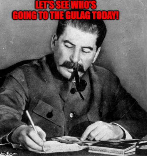 Wanna add more to the Gulag Comrade? | LET'S SEE WHO'S GOING TO THE GULAG TODAY! | image tagged in stalin,joseph stalin,memes,gulag,funny,soviet union | made w/ Imgflip meme maker