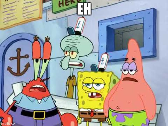 e    h | EH | image tagged in spongebob | made w/ Imgflip meme maker