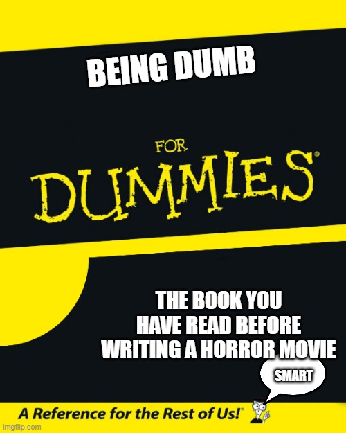 For Dummies | BEING DUMB; THE BOOK YOU HAVE READ BEFORE WRITING A HORROR MOVIE; SMART | image tagged in for dummies | made w/ Imgflip meme maker