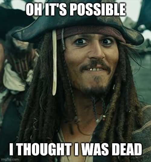 JACK SPARROW OH THAT'S NICE | OH IT'S POSSIBLE I THOUGHT I WAS DEAD | image tagged in jack sparrow oh that's nice | made w/ Imgflip meme maker