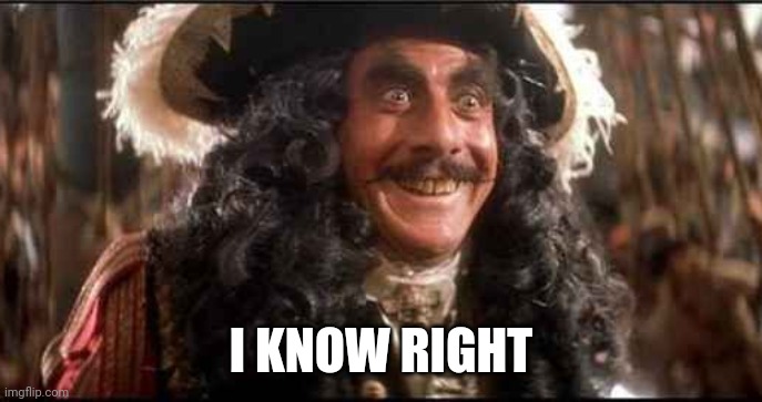 CAPTAIN HOOK EXCITED | I KNOW RIGHT | image tagged in captain hook excited | made w/ Imgflip meme maker