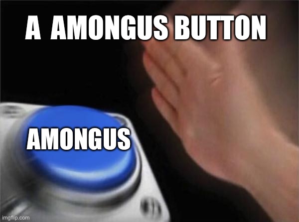 Blank Nut Button | A  AMONGUS BUTTON; AMONGUS | image tagged in memes,blank nut button | made w/ Imgflip meme maker