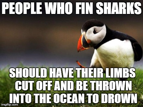 Unpopular Opinion Puffin Meme | PEOPLE WHO FIN SHARKS SHOULD HAVE THEIR LIMBS CUT OFF AND BE THROWN INTO THE OCEAN TO DROWN | image tagged in memes,unpopular opinion puffin,AdviceAnimals | made w/ Imgflip meme maker