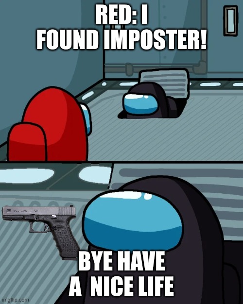 die | RED: I FOUND IMPOSTER! BYE HAVE A  NICE LIFE | image tagged in impostor of the vent | made w/ Imgflip meme maker