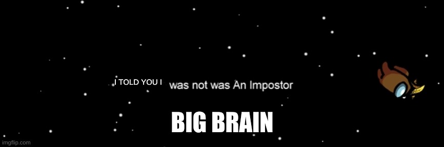 big brain | I TOLD YOU I; BIG BRAIN | image tagged in among us not the imposter | made w/ Imgflip meme maker