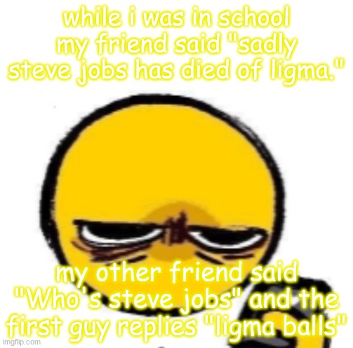 looking at phone | while i was in school my friend said "sadly steve jobs has died of ligma."; my other friend said "Who's steve jobs" and the first guy replies "ligma balls" | image tagged in looking at phone | made w/ Imgflip meme maker