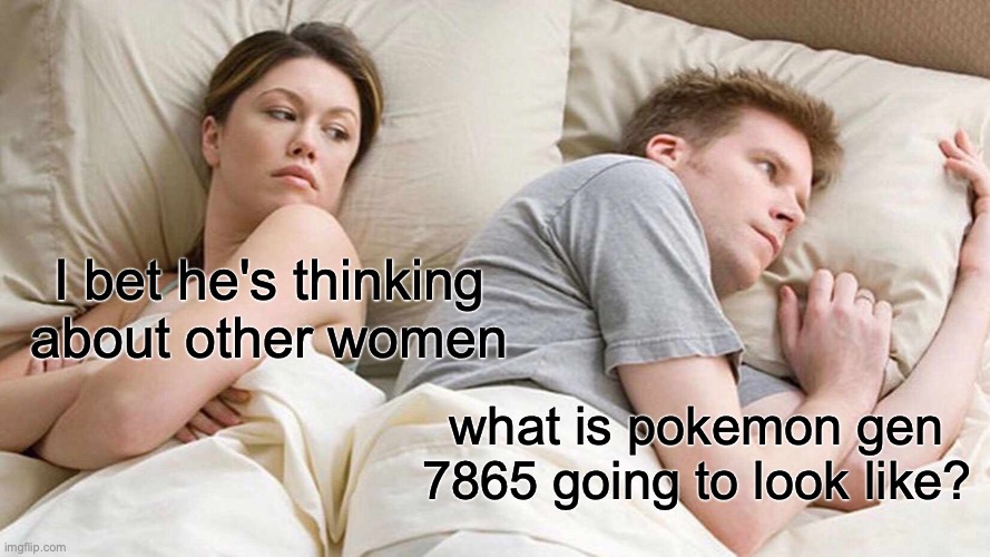 pokemon | I bet he's thinking about other women; what is pokemon gen 7865 going to look like? | image tagged in memes,i bet he's thinking about other women | made w/ Imgflip meme maker