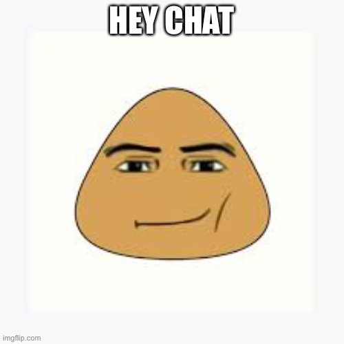 pou man face | HEY CHAT | image tagged in pou man face | made w/ Imgflip meme maker