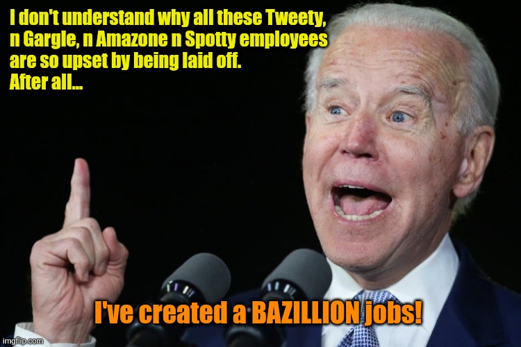 At least my Economic Recovery's on track! | I don't understand why all these Tweety,
n Gargle, n Amazone n Spotty employees
are so upset by being laid off.
After all... I've created a BAZILLION jobs! | made w/ Imgflip meme maker