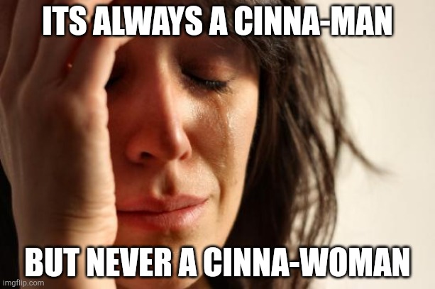 Spice issues | ITS ALWAYS A CINNA-MAN; BUT NEVER A CINNA-WOMAN | image tagged in memes,first world problems | made w/ Imgflip meme maker