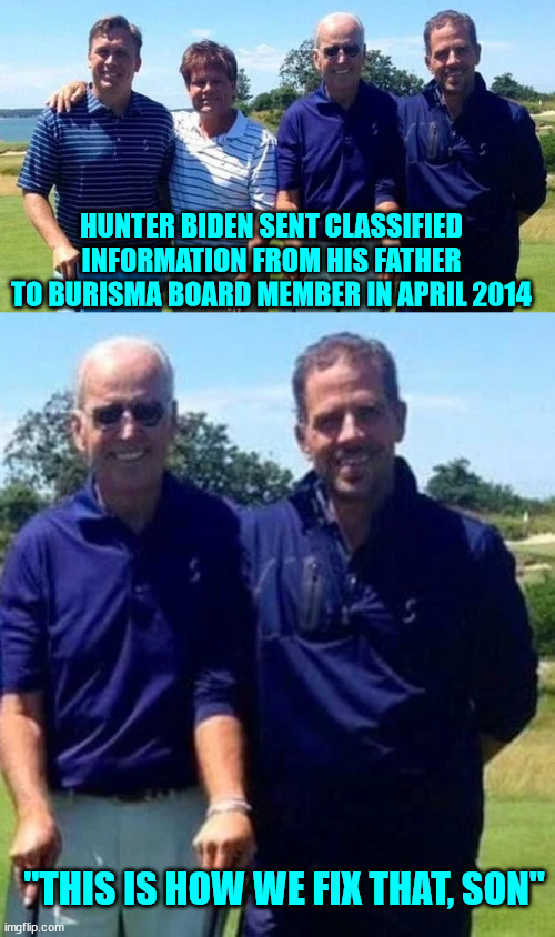 Yup... nothing incriminating here... | HUNTER BIDEN SENT CLASSIFIED INFORMATION FROM HIS FATHER TO BURISMA BOARD MEMBER IN APRIL 2014; "THIS IS HOW WE FIX THAT, SON" | image tagged in corrupt,biden,family | made w/ Imgflip meme maker