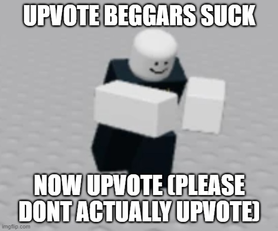 distraction dummy | UPVOTE BEGGARS SUCK; NOW UPVOTE (PLEASE DONT ACTUALLY UPVOTE) | image tagged in distraction dummy | made w/ Imgflip meme maker