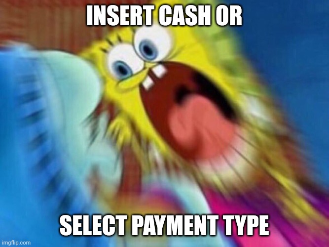 Triggered Screaming Spongebob | INSERT CASH OR SELECT PAYMENT TYPE | image tagged in triggered screaming spongebob | made w/ Imgflip meme maker