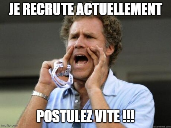 Je recrute | JE RECRUTE ACTUELLEMENT; POSTULEZ VITE !!! | image tagged in yelling | made w/ Imgflip meme maker
