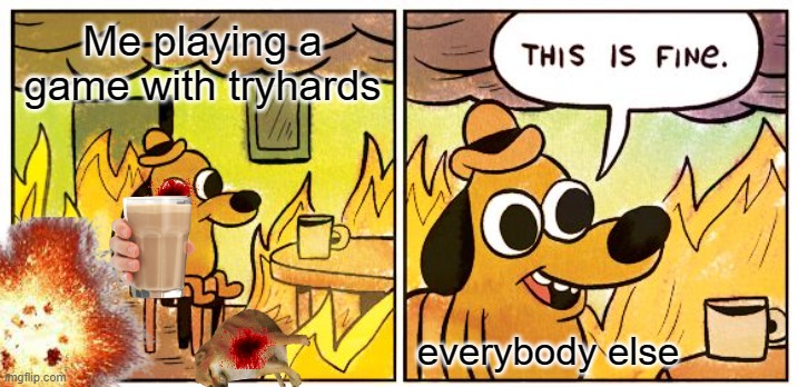 This Is Fine | Me playing a game with tryhards; everybody else | image tagged in memes,this is fine | made w/ Imgflip meme maker