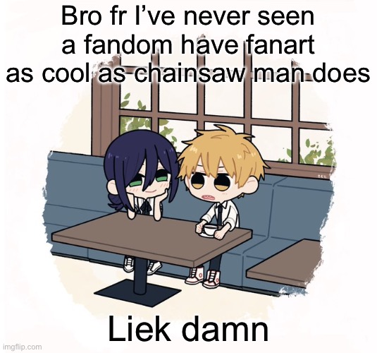 Kimoto chainsaw man | Bro fr I’ve never seen a fandom have fanart as cool as chainsaw man does; Liek damn | image tagged in kimoto chainsaw man | made w/ Imgflip meme maker