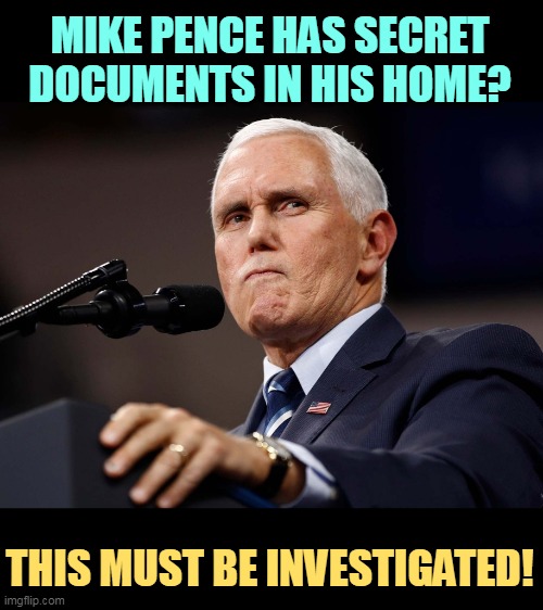 But he kept saying he didn't. Would Mike Pence lie? After all, he is a Republican. |  MIKE PENCE HAS SECRET DOCUMENTS IN HIS HOME? THIS MUST BE INVESTIGATED! | image tagged in mike pence,secret,classified,home,liar | made w/ Imgflip meme maker