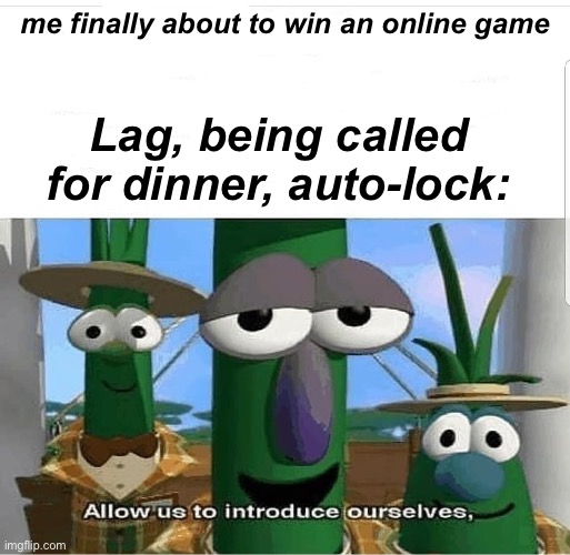 Allow us to introduce ourselves | me finally about to win an online game; Lag, being called for dinner, auto-lock: | image tagged in allow us to introduce ourselves | made w/ Imgflip meme maker