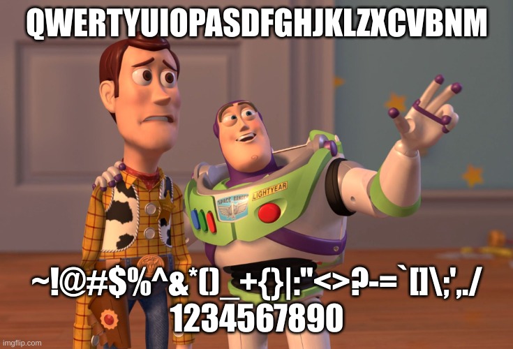 qwertyuiopasdfjklzxcvbnm | QWERTYUIOPASDFGHJKLZXCVBNM; ~!@#$%^&*()_+{}|:"<>?-=`[]\;',./
1234567890 | image tagged in memes,x x everywhere | made w/ Imgflip meme maker