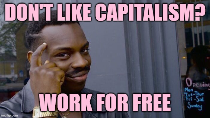 Fight Capitalism | DON'T LIKE CAPITALISM? WORK FOR FREE | image tagged in memes,roll safe think about it,capitalism,politics lol,funny,so true | made w/ Imgflip meme maker
