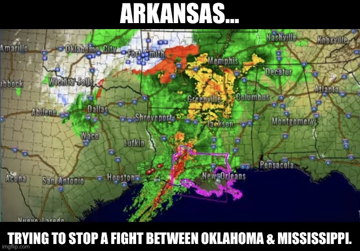 Arkansas weather. | ARKANSAS…; TRYING TO STOP A FIGHT BETWEEN OKLAHOMA & MISSISSIPPI. | image tagged in arkansas weather | made w/ Imgflip meme maker