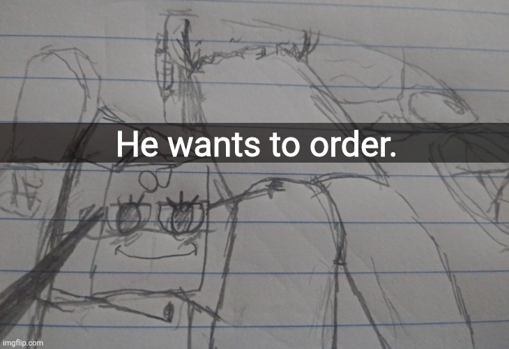 He wants to order. | made w/ Imgflip meme maker