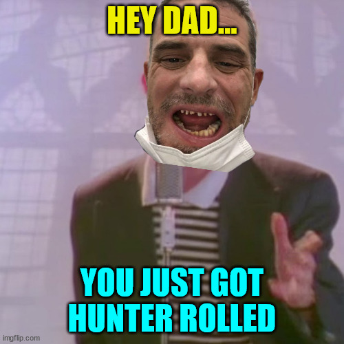You just got Hunter rolled... | HEY DAD... YOU JUST GOT HUNTER ROLLED | image tagged in hunter biden,rats | made w/ Imgflip meme maker