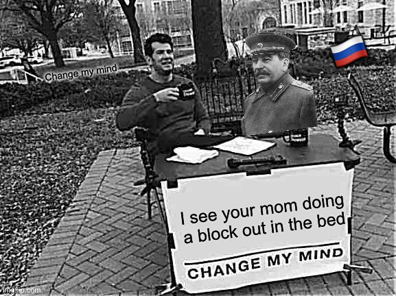 Change My Mind Meme | 🇷🇺; Change my mind; I see your mom doing a block out in the bed | image tagged in memes,change my mind | made w/ Imgflip meme maker