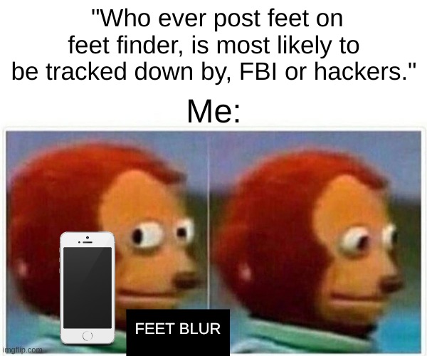 Don’t post on feet finder | "Who ever post feet on feet finder, is most likely to be tracked down by, FBI or hackers."; Me:; FEET BLUR | image tagged in memes,monkey puppet | made w/ Imgflip meme maker