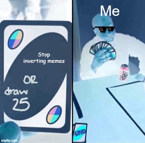 UNO Draw 25 Cards Meme | Me; Stop inverting memes | image tagged in memes,uno draw 25 cards | made w/ Imgflip meme maker