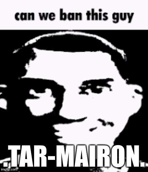 Bro is most likely underage and straight up annoying | .TAR-MAIRON. | image tagged in can we ban this guy | made w/ Imgflip meme maker