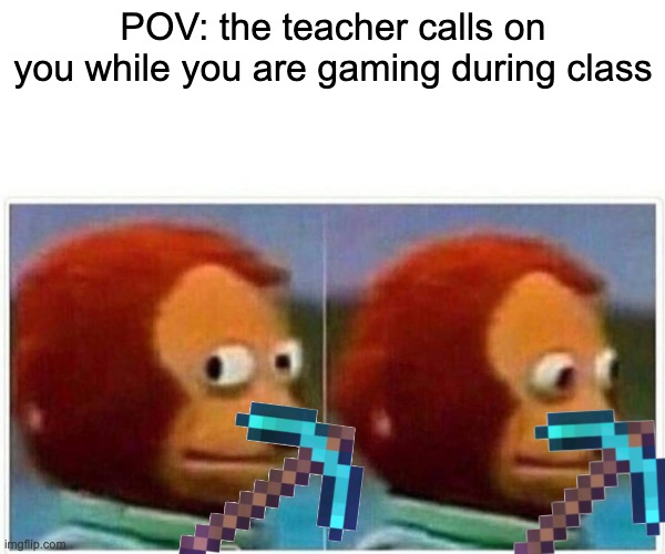 gamers can relate to this | POV: the teacher calls on you while you are gaming during class | image tagged in memes,monkey puppet,minecraft memes,gaming | made w/ Imgflip meme maker