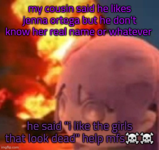msmg | my cousin said he likes jenna ortega but he don't know her real name or whatever; he said "i like the girls that look dead" help mfs☠️☠️ | image tagged in msmg | made w/ Imgflip meme maker