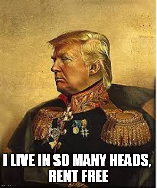 Trump | I LIVE IN SO MANY HEADS, 
RENT FREE | image tagged in trump | made w/ Imgflip meme maker
