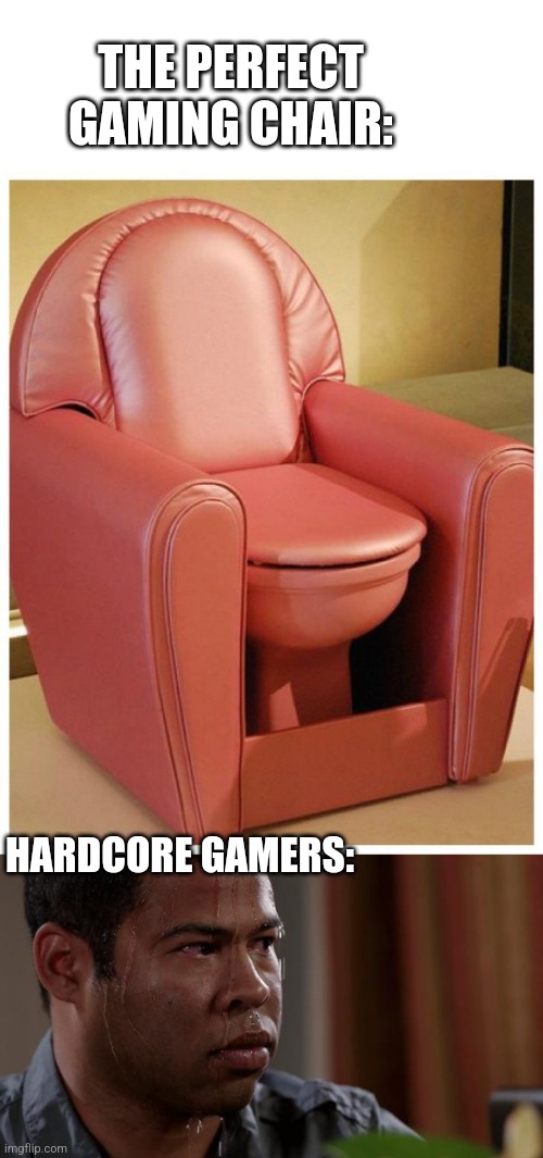 NEEDS A CUPHOLDER OR 2 | THE PERFECT GAMING CHAIR:; HARDCORE GAMERS: | image tagged in sweating bullets,gaming,video games,gamers | made w/ Imgflip meme maker