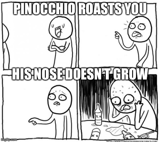 Overconfident Alcoholic Depression Guy | PINOCCHIO ROASTS YOU; HIS NOSE DOESN’T GROW | image tagged in overconfident alcoholic depression guy | made w/ Imgflip meme maker