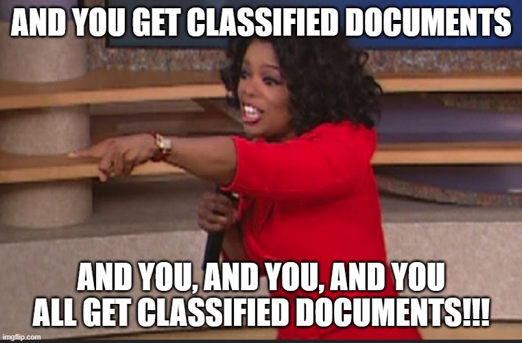 AND YOU GET CLASSIFIED DOCUMENTS; AND YOU, AND YOU, AND YOU ALL GET CLASSIFIED DOCUMENTS!!! | made w/ Imgflip meme maker