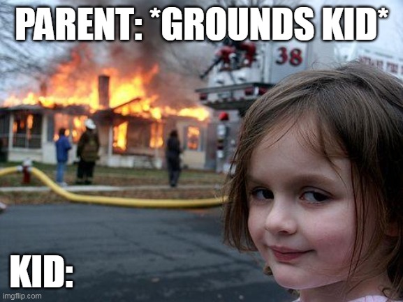 This is normal | PARENT: *GROUNDS KID*; KID: | image tagged in memes,disaster girl | made w/ Imgflip meme maker