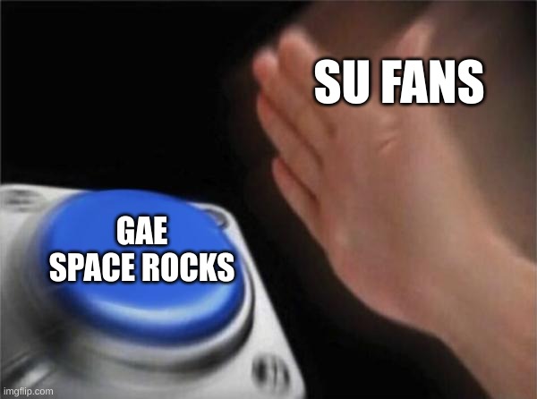 steven universe rules | SU FANS; GAE SPACE ROCKS | image tagged in memes,blank nut button | made w/ Imgflip meme maker
