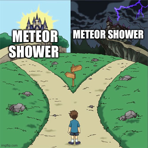 Two Paths | METEOR SHOWER METEOR SHOWER | image tagged in two paths | made w/ Imgflip meme maker