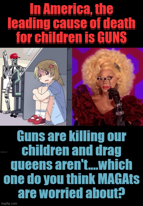 disgusting deplorables... | In America, the leading cause of death for children is GUNS | image tagged in brainwashed,moron,gun loving conservative,head up ass,idiots | made w/ Imgflip meme maker