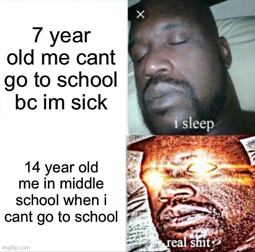 I miss elementary bc of it now i HAVE to be there or else i have 10 assignments due tommorow | 7 year old me cant go to school bc im sick; 14 year old me in middle school when i cant go to school | image tagged in memes,sleeping shaq | made w/ Imgflip meme maker